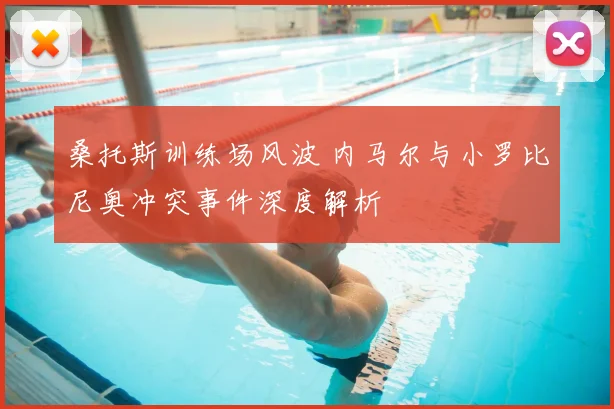 桑托斯训练场风波 内马尔与小罗比尼奥冲突事件深度解析