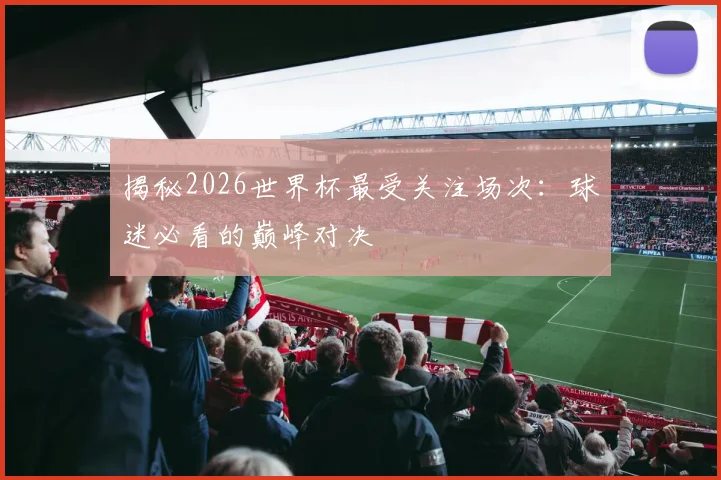 揭秘2026世界杯最受关注场次:球迷必看的巅峰对决