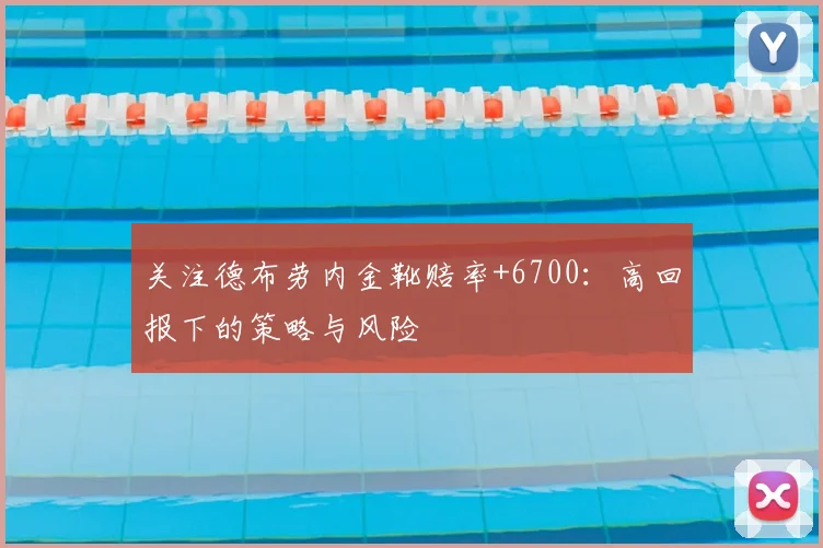 关注德布劳内金靴赔率+6700：高回报下的策略与风险
