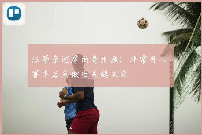 法蒂亲述摩纳哥生涯：非常开心，赛季后或做出关键决定