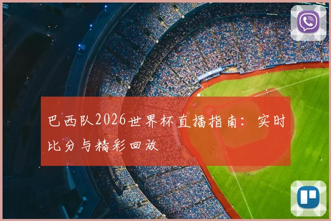 巴西队2026世界杯直播指南:实时比分与精彩回放