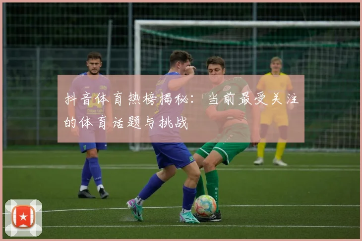 抖音体育热榜揭秘:当前最受关注的体育话题与挑战