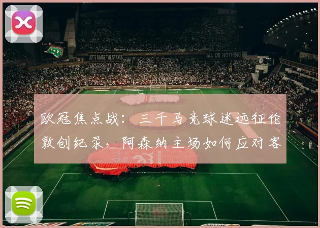 欧冠焦点战：三千马竞球迷远征伦敦创纪录，阿森纳主场如何应对客队声势？