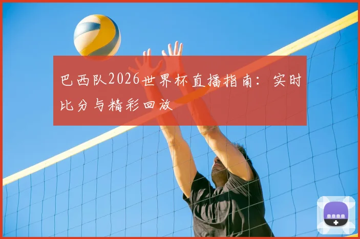 巴西队2026世界杯直播指南:实时比分与精彩回放