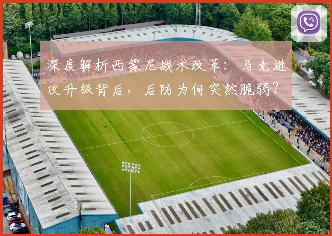 深度解析西蒙尼战术改革:马竞进攻升级背后,后防为何突然脆弱?