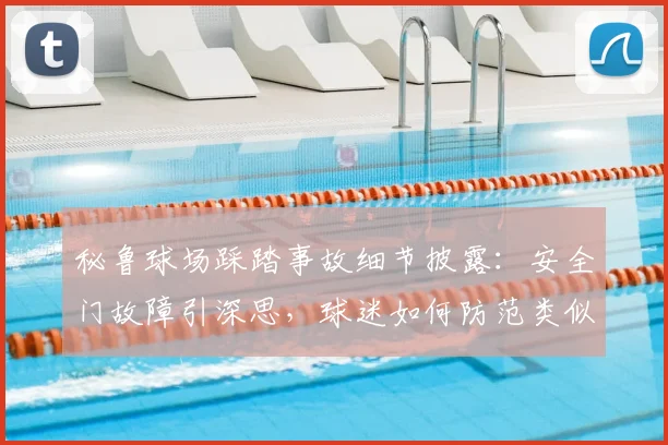秘鲁球场踩踏事故细节披露：安全门故障引深思，球迷如何防范类似危险？