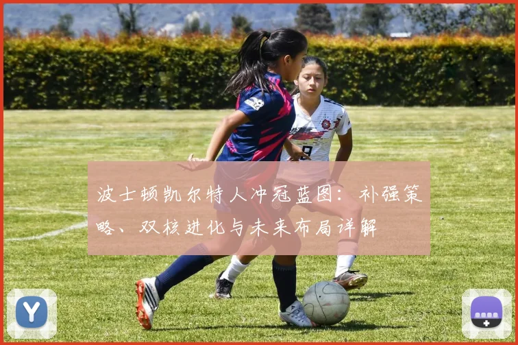 波士顿凯尔特人冲冠蓝图:补强策略、双核进化与未来布局详解