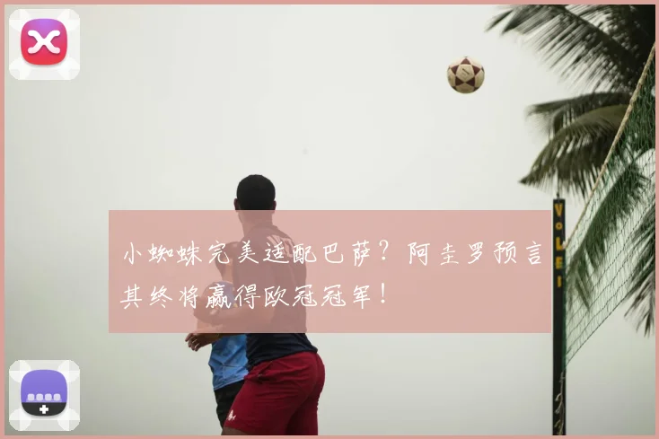 小蜘蛛完美适配巴萨？阿圭罗预言其终将赢得欧冠冠军！